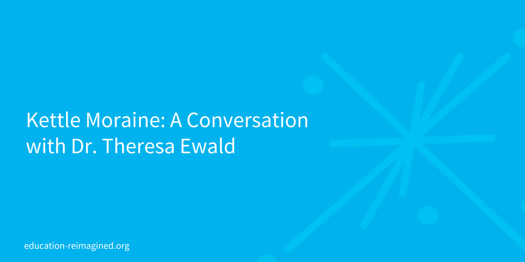 Kettle Moraine A Conversation with Dr. Theresa Ewald Education